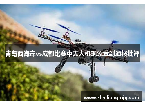 青岛西海岸vs成都比赛中无人机现象受到通报批评